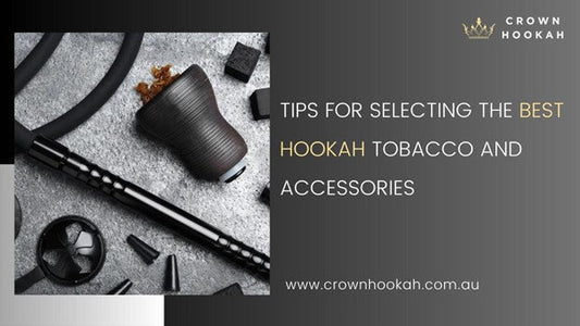 Tips for selecting the best Hookah tobacco and accessories - Crown Hookah